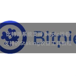 比特派系统支持 Bitpie钱包支持的Staking收益工具教程